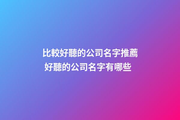 比較好聽的公司名字推薦 好聽的公司名字有哪些-第1張-公司起名-玄機派